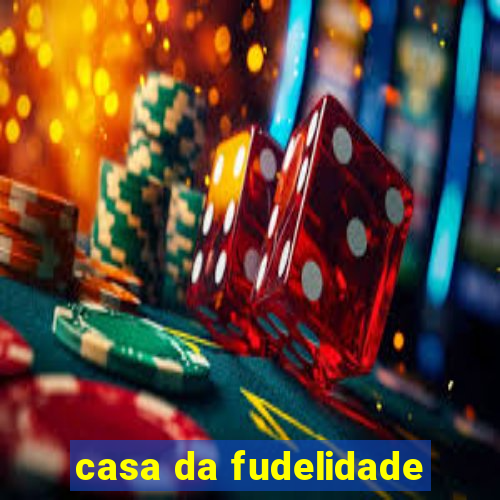 casa da fudelidade